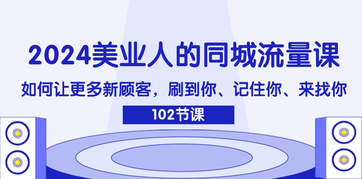 图片[1]-2024美业人的同城流量课：如何让更多新顾客，刷到你、记住你、来找你-阿灿说钱