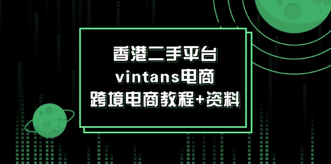 图片[1]-香港二手平台vintans电商，跨境电商教程+资料-阿灿说钱