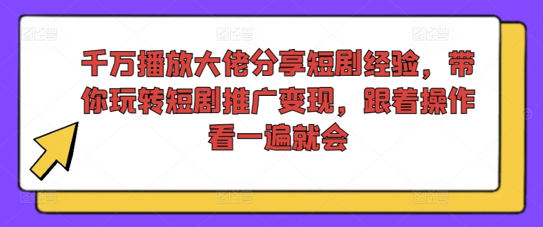 千万播放大佬分享短剧经验，带你玩转短剧推广变现，跟着操作看一遍就会 -1