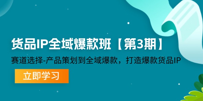 图片[1]-货品IP全域爆款班【第3期】赛道选择-产品策划到全域爆款，打造爆款货品IP-阿灿说钱