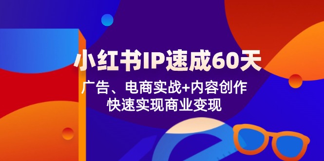 图片[1]-小红书 IP速成60天：广告、电商实战+内容创作，快速实现商业变现-阿灿说钱