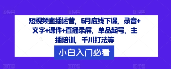 图片[1]-短视频直播运营，6月底线下课，录音+文字+课件+直播录屏，单品起号，主播培训，千川打法等-阿灿说钱