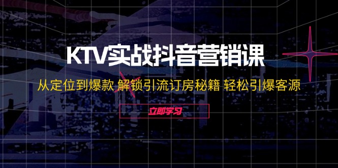 图片[1]-KTV实战抖音营销课：从定位到爆款 解锁引流订房秘籍 轻松引爆客源-无水印-阿灿说钱