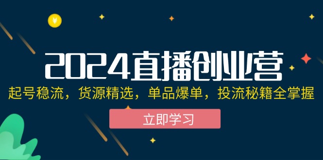 图片[1]-2024直播创业营：起号稳流，货源精选，单品爆单，投流秘籍全掌握-阿灿说钱