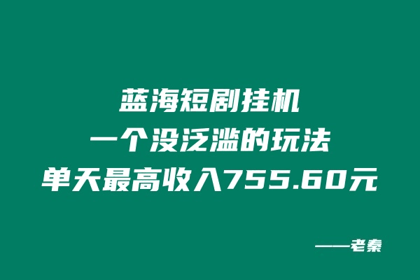 蓝海短剧挂机，一个没泛滥的玩法，单天最高收入755.60元-阿灿说钱