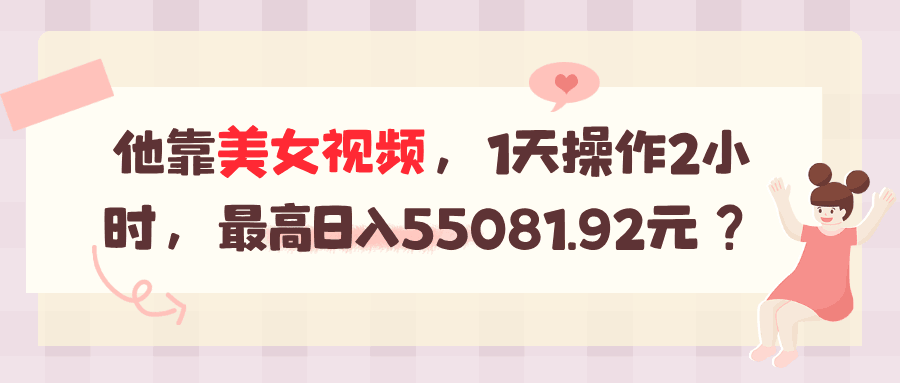 他靠美女视频，1天操作2小时，最高日入55081.92元？-阿灿说钱