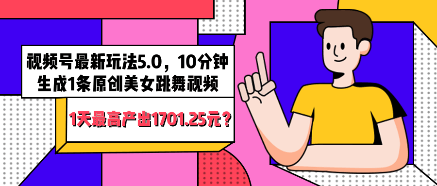 视频号最新玩法5.0，10分钟生成1条原创美女跳舞视频，1天最高产出1701.25元？-阿灿说钱