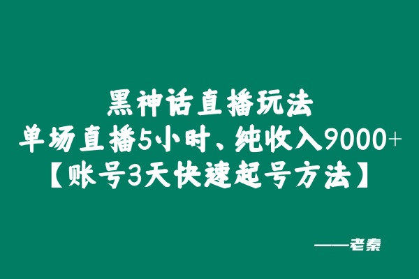 黑神话直播玩法，单场直播5小时，纯收入9000+【额外讲解抖音规则所有账号3天快速起号方法】-阿灿说钱