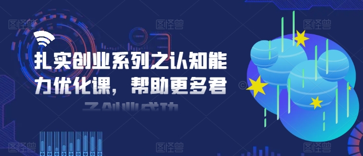 扎实创业系列之认知能力优化课，帮助更多君子创业成功 -1