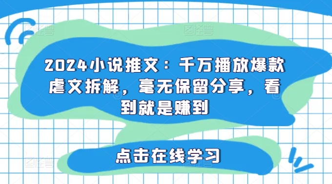 2024小说推文：千万播放爆款虐文拆解，毫无保留分享，看到就是赚到 -1