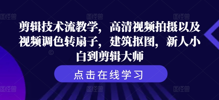 剪辑技术流教学，高清视频拍摄以及视频调色转扇子，建筑抠图，新人小白到剪辑大师 -1