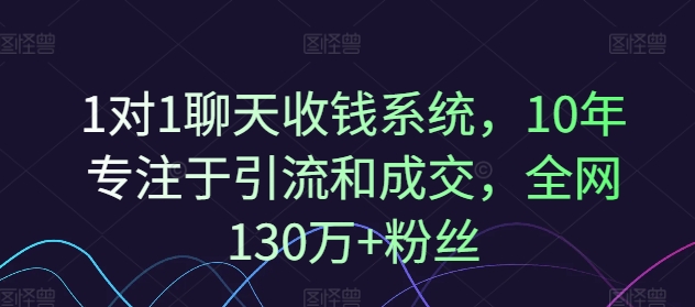 1对1聊天收钱系统，10年专注于引流和成交，全网130万+粉丝 -1