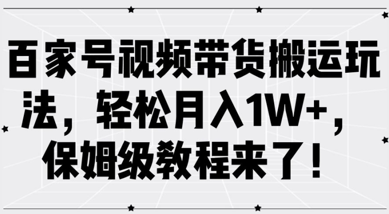 百家号视频带货搬运玩法，轻松月入1W+，保姆级教程来了_抖汇吧