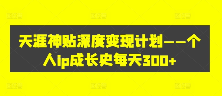 天涯神贴深度变现计划——个人IP成长史每天300+【揭秘】_抖汇吧