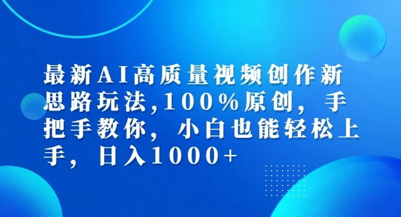 最新AI高质量视频创作新思路玩法，100%原创，手把手教你，小白也能轻松上手【揭秘】