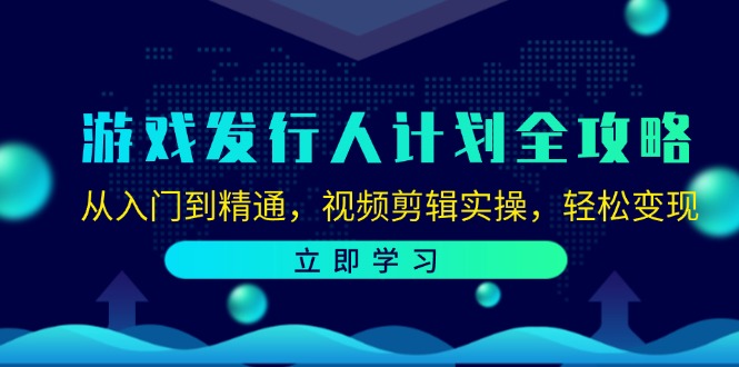 图片[1]-游戏发行人计划全攻略：从入门到精通，视频剪辑实操，轻松变现-阿灿说钱