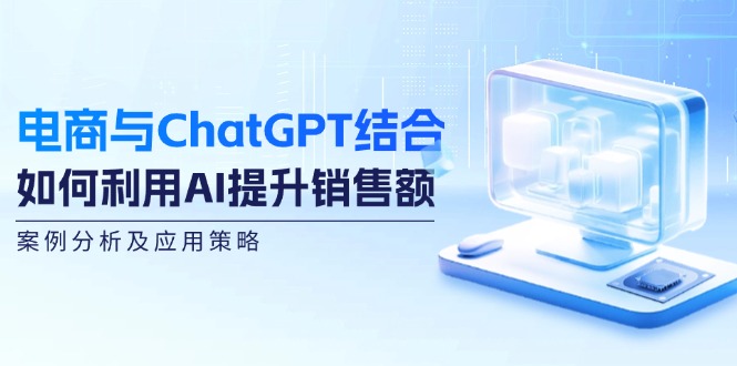 图片[1]-电商与ChatGPT结合：如何利用AI提升销售额，案例分析及应用策略-阿灿说钱