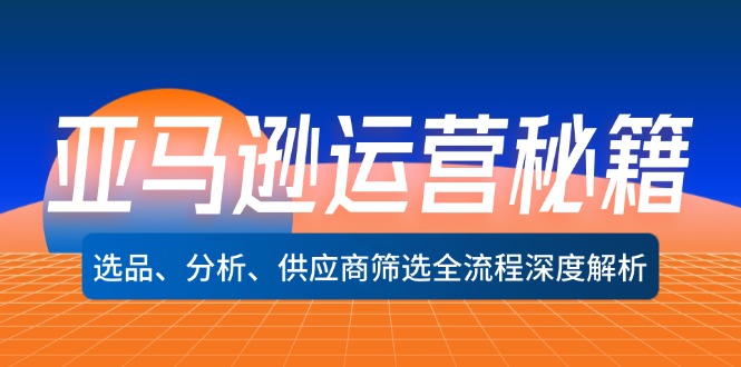 亚马逊运营秘籍：选品、分析、供应商筛选全流程深度解析（无水印）_抖汇吧