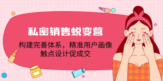 私密销售蜕变营：构建完善体系，精准用户画像，触点设计促成交_抖汇吧