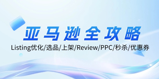 亚马逊全攻略：Listing优化/选品/上架/Review/PPC/秒杀/优惠券/无水印课_抖汇吧