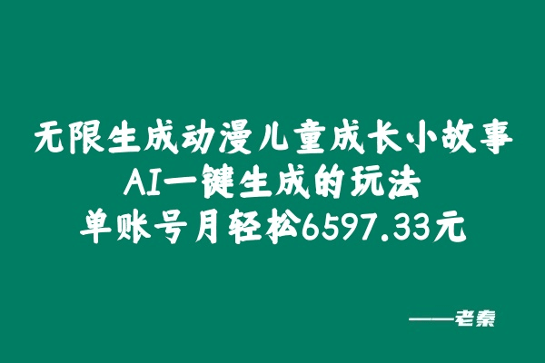 无限生成动漫儿童成长小故事，AI一键生成的玩法，单账号月轻松6597.33元！-阿灿说钱