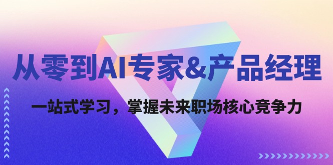 从零到AI专家&产品经理：一站式学习，掌握未来职场核心竞争力_抖汇吧