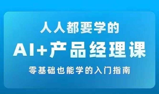 AI +产品经理实战项目必修课，从零到一教你学AI，零基础也能学的入门指南_抖汇吧