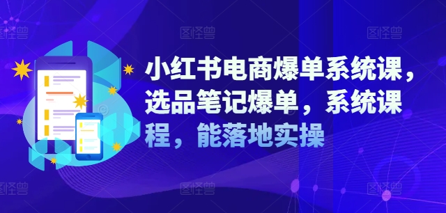 小红书电商爆单系统课，选品笔记爆单，系统课程，能落地实操 -1