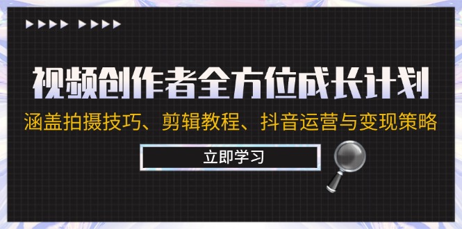 视频创作者全方位成长计划：涵盖拍摄方法、剪辑教程、抖音运营与变现策略 -1