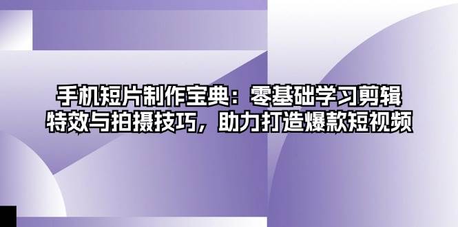 手机短片制作宝典：零基础学习剪辑、特效与拍摄技巧，助力打造爆款短视频 -1