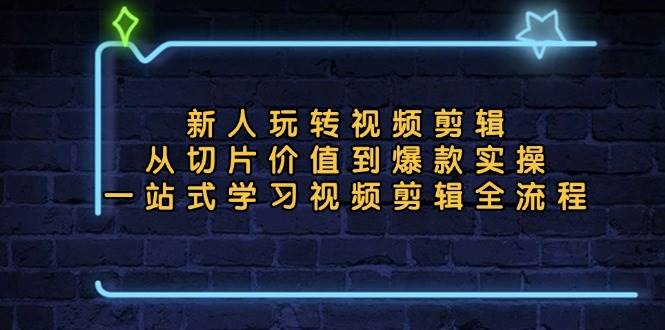 新人玩转视频剪辑：从切片价值到爆款实操，一站式学习视频剪辑全流程 -1