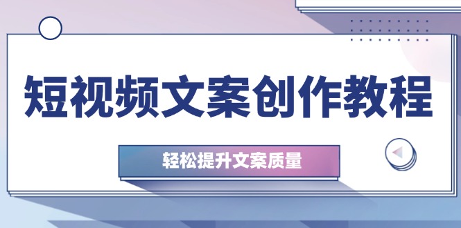 短视频文案创作教程：从钉子思维到实操结构整改，轻松提升文案质量 -1