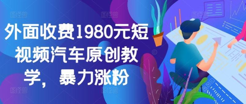 外面收费1980元短视频汽车原创教学，暴力涨粉