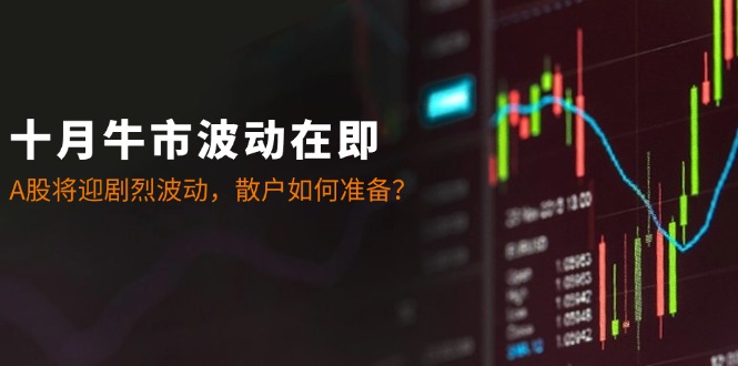 十月牛市波动在即：A股将迎剧烈波动，散户如何准备？ -1