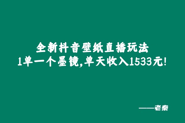 全新抖音壁纸直播玩法，1单一个墨镜，单天收入1533元-阿灿说钱