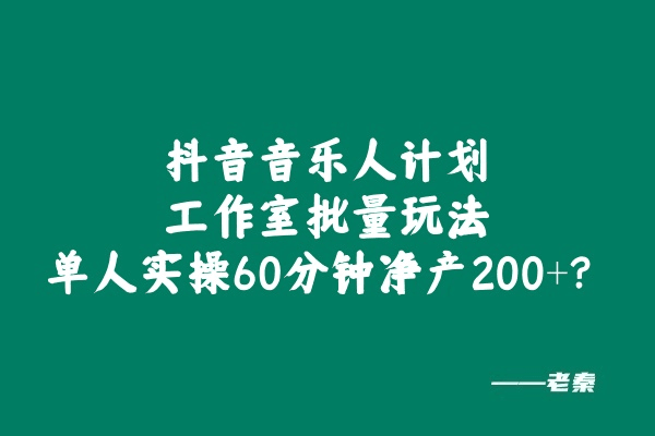 抖音音乐人计划工作室批量玩法，单人实操60分钟净产200+？-阿灿说钱