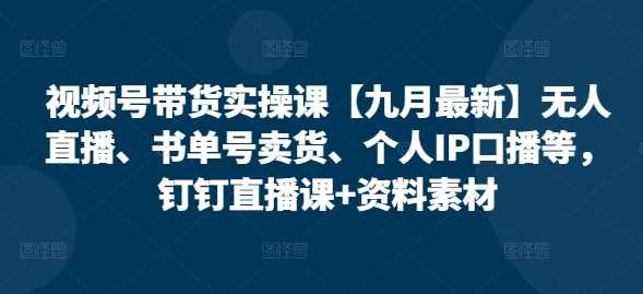 视频号带货实操课【10月最新】无人直播、书单号卖货、个人IP口播等，钉钉直播课+资料素材 -1