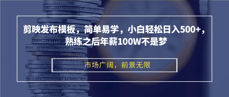 剪映发布模板，简单易学，小白轻松日入500+，熟练之后年薪100W不是梦 -1