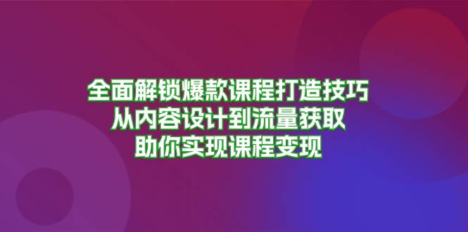 全面解锁爆款课程打造技巧，从内容设计到流量获取，助你实现课程变现 -1