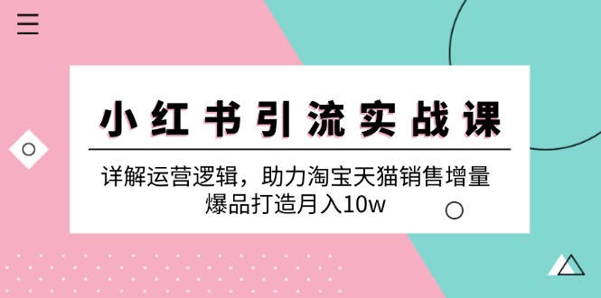 小红书引流实战课：详解运营逻辑，助力淘宝天猫销售增量，爆品打造月入10w -1