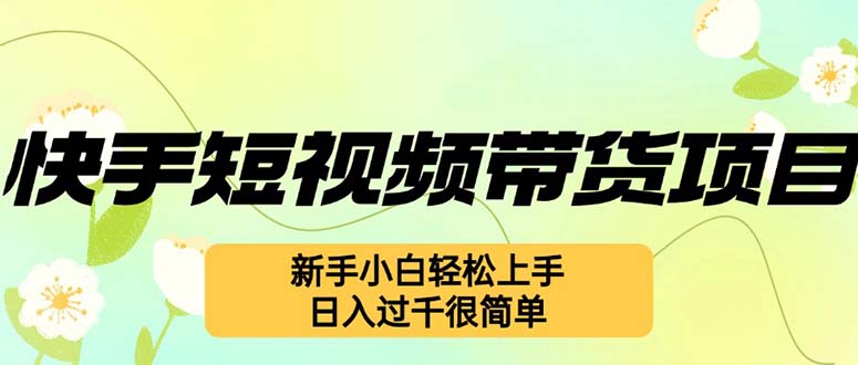 快手短视频带货项目，最新玩法 新手小白轻松上手，日入过千很简单 -1