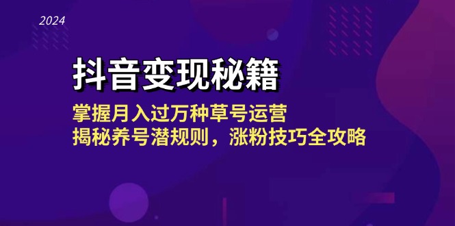 抖音变现秘籍：掌握月入过万种草号运营，揭秘养号潜规则，涨粉技巧全攻略 -1