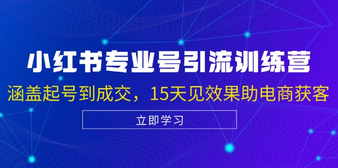 小红书专业号引流陪跑课，涵盖起号到成交，15天见效果助电商获客 -1