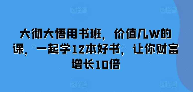 大彻大悟用书班，价值几W的课，一起学12本好书，让你财富增长10倍 -1