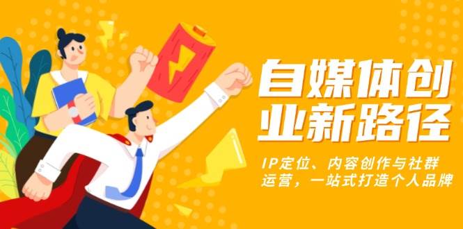 自媒体创业新路径：IP定位、内容创作与社群运营，一站式打造个人品牌-猎天资源库