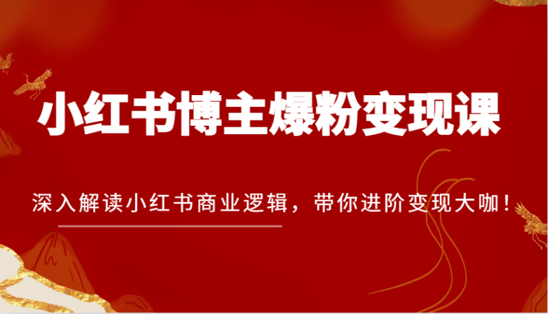 小红书博主爆粉变现课，深入解读小红书商业逻辑，带你进阶变现大咖！ -1