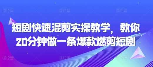 短剧快速混剪实操教学，教你20分钟做一条爆款燃剪短剧-猎天资源库