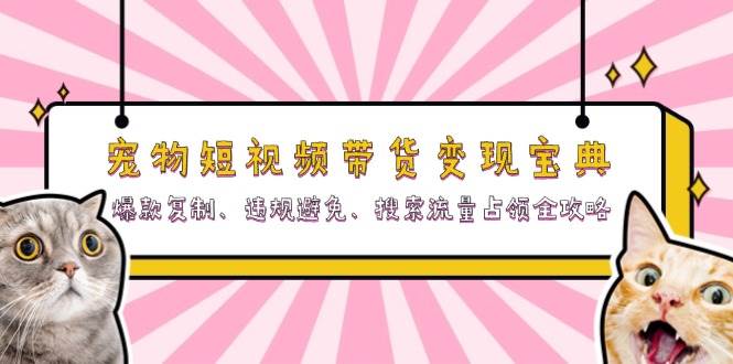 宠物短视频带货变现宝典：爆款复制、违规避免、搜索流量占领全攻略 -1