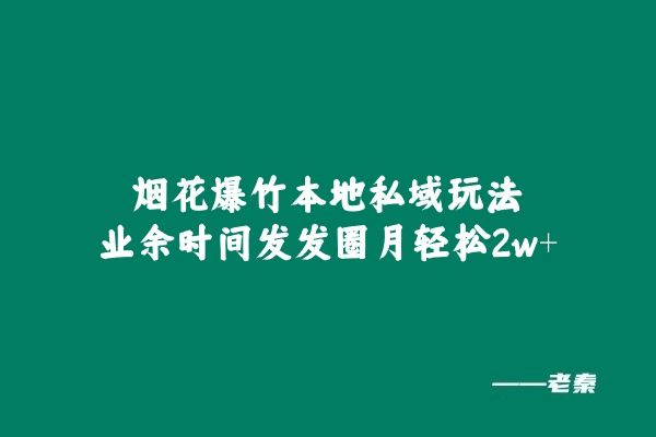 烟花爆竹本地私域玩法，业余时间发发圈月轻松2w+-阿灿说钱