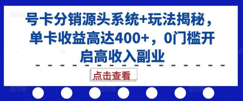 号卡分销源头系统+玩法揭秘，单卡收益高达400+，0门槛开启高收入副业 -1